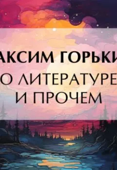 Аудиокнига - О литературе и прочем. Максим Горький - слушать в Литвек