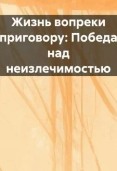 Аудиокнига - «Жизнь вопреки приговору: Победа над неизлечимостью». Елена V - слушать в Литвек