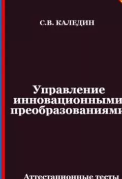 Обложка книги - Управление инновационными преобразованиями. Аттестационные тесты с ответами - Сергей Каледин