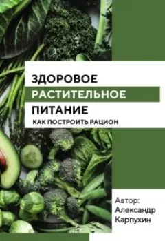 Обложка книги - Здоровое растительное питание - Александр Карпухин