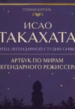 Обложка книги - Исао Такахата: отец легендарной студии Ghibli - Стефани Шапталь