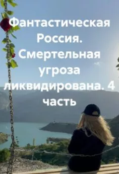 Аудиокнига - Фантастическая Россия. Смертельная угроза ликвидирована. 4 часть. Марина Анатольевна Духовная - слушать в Литвек