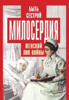 Обложка книги - Быть сестрой милосердия. Женский лик войны - Группа авторов