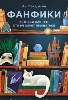 Аудиокнига - Фанфики: истории для тех, кто не хочет прощаться. Аш Пендрагон - слушать в Литвек