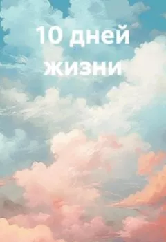 Обложка книги - 10 дней жизни - Александр Катаров