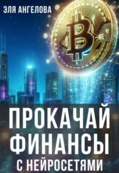 Аудиокнига - Прокачай финансы с нейросетями. Как стать финансово независимой и богатой с помощью нейросетей. Эля Ангелова - слушать в Литвек