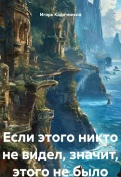 Аудиокнига - Если этого никто не видел, значит, этого не было. Игорь Кадочников - слушать в Литвек