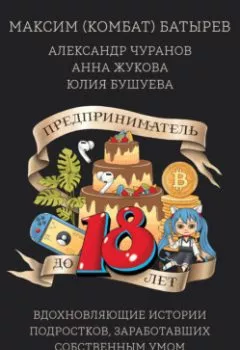 Аудиокнига - Предприниматель до 18 лет. Вдохновляющие истории подростков, заработавших собственным умом. Максим Батырев - слушать в Литвек