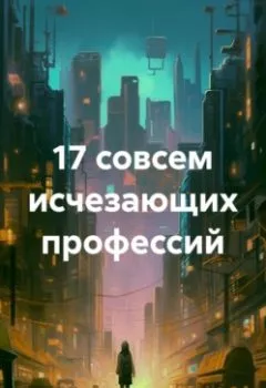 Аудиокнига - 17 совсем исчезающих профессий. Сергей Юрьевич Чувашов - слушать в Литвек