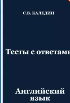 Книга - Тесты с ответами. Английский язык - Сергей Каледин - скачать полностью Обложка книги - Тесты с ответами. Английский язык - Сергей Каледин
