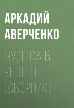 Обложка книги - Чудеса в решете (сборник) - Аркадий Аверченко