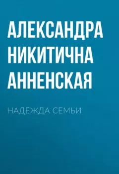Обложка книги - Надежда семьи - Александра Никитична Анненская