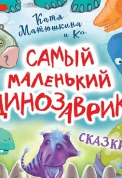 Обложка книги - Самый маленький динозаврик - Катя Матюшкина