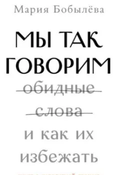 Обложка книги - Мы так говорим. Обидные слова и как их избежать - Мария Бобылёва