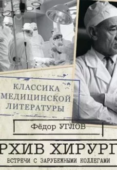 Обложка книги - Архив хирурга. Встречи с иностранными коллегами - Федор Углов