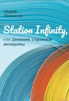 Обложка книги - Station Infinity, или Дневник странной женщины - Мария Рейнолдс
