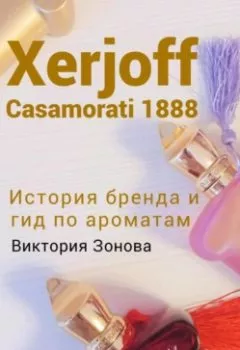 Обложка книги - Xerjoff Casamorati 1888. История бренда и гид по ароматам - Виктория Зонова