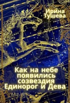 Обложка книги - Как на небе появились созвездия Единорог и Дева - Ирина Ивановна Тушева