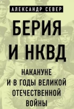 Обложка книги - Берия и НКВД накануне и в годы Великой Отечественной войны - Александр Север