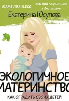 Обложка книги - Экологичное материнство. Как оградить своих детей от вредной химии - Екатерина Юсупова