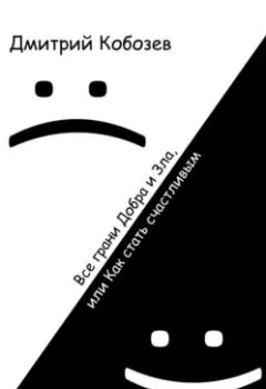 Обложка книги - Все грани Добра и Зла, или Как стать счастливым - Дмитрий Алексеевич Кобозев