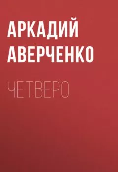 Аудиокнига - Четверо. Аркадий Аверченко - слушать в Литвек