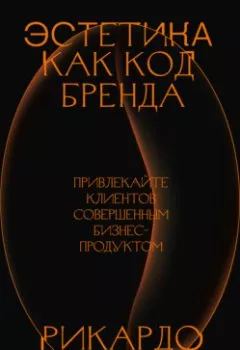 Обложка книги - Эстетика как код бренда. Привлекайте клиентов совершенным бизнес-продуктом - Рикардо Илли