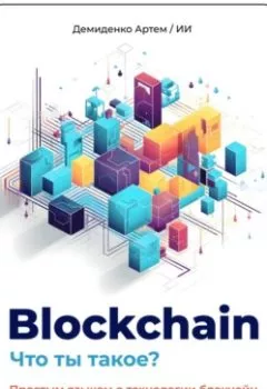 Обложка книги - Blockchain. Что ты такое? Простым языком о технологии блокчейн и о том, почему она изменит мир - Искусственный Интеллект