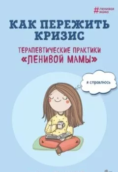 Обложка книги - Как пережить кризис. Терапевтические практики «ленивой мамы» - Анна Быкова