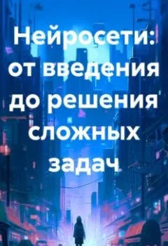 Обложка книги - Нейросети: от введения до решения сложных задач - Geo Brosto