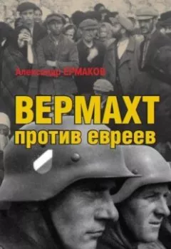 Аудиокнига - Вермахт против евреев. Война на уничтожение. Александр Ермаков - слушать в Литвек