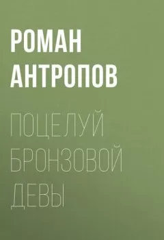Аудиокнига - Поцелуй бронзовой девы. Роман Антропов - слушать в Литвек
