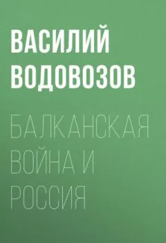 Книга - Балканская война и Россия. Василий Водовозов - прослушать в Литвек