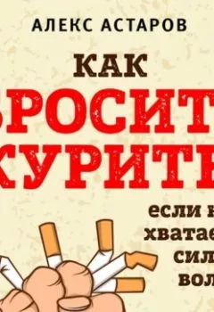 Обложка книги - Как бросить курить, если не хватает силы воли - Алекс Астаров