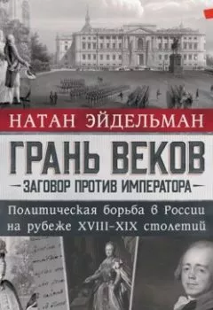 Книга - Грань веков. Заговор против императора. Политическая борьба в России на рубеже XVIII–XIX столетий - Натан Эйдельман - скачать полностью Обложка книги - Грань веков. Заговор против императора. Политическая борьба в России на рубеже XVIII–XIX столетий - Натан Эйдельман