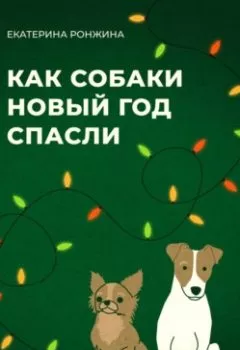 Обложка книги - Как собаки Новый год спасли - Екатерина Ронжина