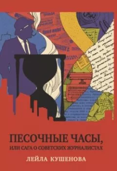 Обложка книги - Песочные часы, или Сага о советских журналистах - Лейла Кушенова