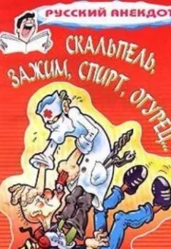 Обложка книги - Скальпель, зажим, спирт, огурец... Анекдоты на медицинскую тему - Сборник