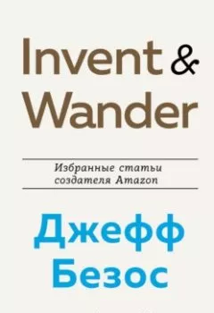 Обложка книги - Invent and Wander. Избранные статьи создателя Amazon Джеффа Безоса - Уолтер Айзексон