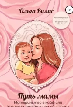 Обложка книги - Путь мамы. Материнство в кайф, или Как воспитывать детей в эпоху кризисов - Ольга Вилас