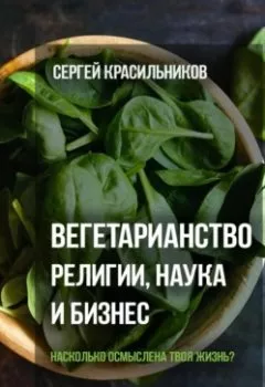 Обложка книги - Вегетарианство. Религии, наука и бизнес - Сергей Красильников