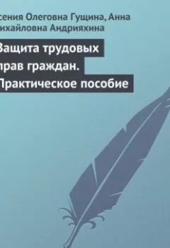 Обложка книги - Защита трудовых прав граждан. Практическое пособие - Ксения Олеговна Гущина