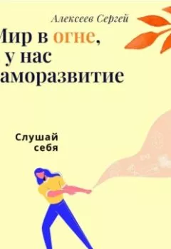 Аудиокнига - Мир в огне, а у нас саморазвитие. Сергей Алексеев - слушать в Литвек