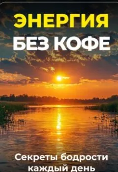 Книга - Энергия без кофе: Секреты бодрости каждый день - Артем Демиденко - скачать полностью Обложка книги - Энергия без кофе: Секреты бодрости каждый день - Артем Демиденко