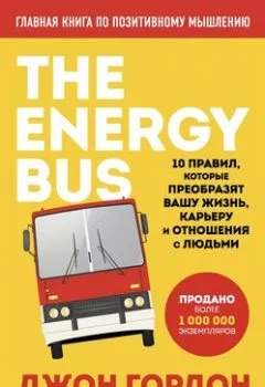 Обложка книги - The Energy Bus. 10 правил, которые преобразят вашу жизнь, карьеру и отношения с людьми - Джон Гордон