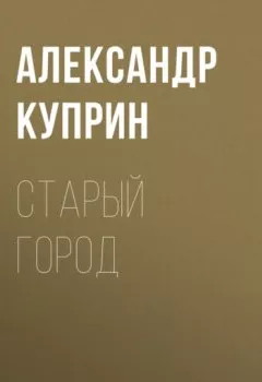 Обложка книги - Старый город - Александр Куприн