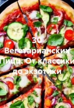 Аудиокнига - 30 Вегетарианских Пицц: От классики до экзотики. Романова Алексеевна Виктория - слушать в Литвек