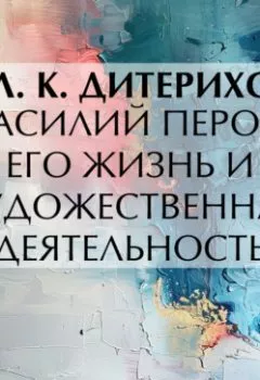 Аудиокнига - Василий Перов. Его жизнь и художественная деятельность. Л. К. Дитерихс - слушать в Литвек