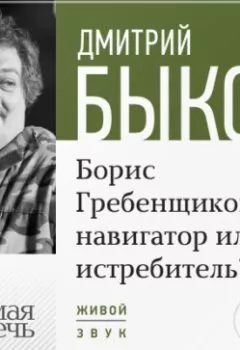 Аудиокнига - Лекция «Борис Гребенщиков навигатор или истребитель». Дмитрий Быков - слушать в Литвек