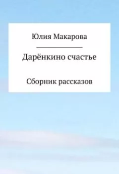 Обложка книги - Дарёнкино счастье. Сборник рассказов - Юлия Макарова